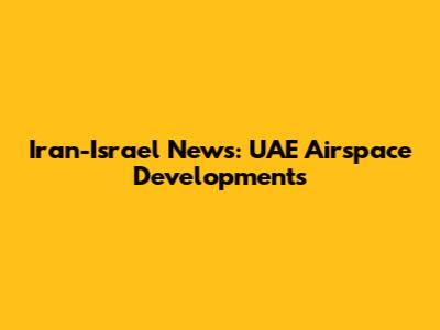 Iran-Israel News: UAE Airspace Developments
