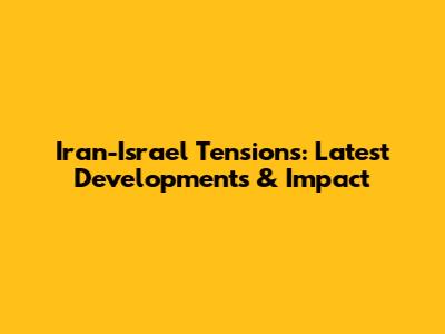 Iran-Israel Tensions: Latest Developments & Impact