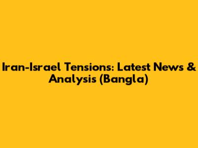 Iran-Israel Tensions: Latest News & Analysis (Bangla)