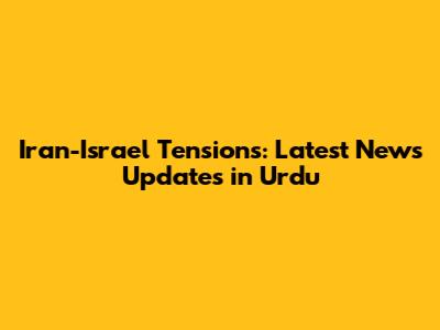 Iran-Israel Tensions: Latest News Updates in Urdu