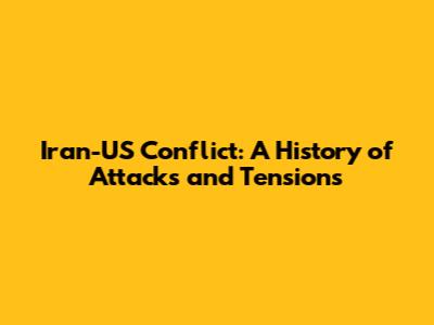 Iran-US Conflict: A History of Attacks and Tensions