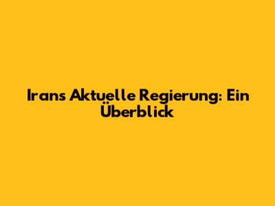 Irans Aktuelle Regierung: Ein Überblick