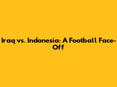 Iraq vs. Indonesia: A Football Face-Off