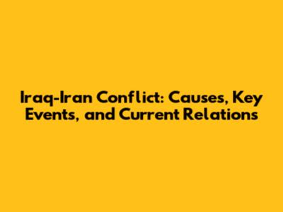Iraq-Iran Conflict: Causes, Key Events, and Current Relations