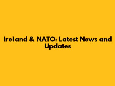 Ireland & NATO: Latest News and Updates