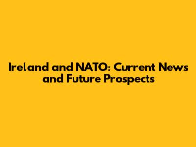 Ireland and NATO: Current News and Future Prospects