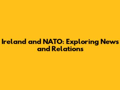 Ireland and NATO: Exploring News and Relations