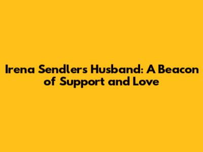 Irena Sendler's Husband: A Beacon of Support and Love