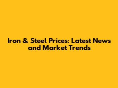 Iron & Steel Prices: Latest News and Market Trends
