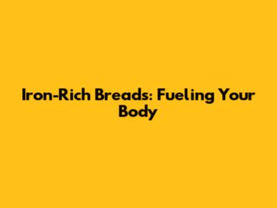Iron-Rich Breads: Fueling Your Body