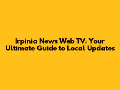 Irpinia News Web TV: Your Ultimate Guide to Local Updates
