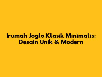 Irumah Joglo Klasik Minimalis: Desain Unik & Modern