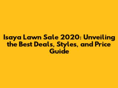 Isaya Lawn Sale 2020: Unveiling the Best Deals, Styles, and Price Guide