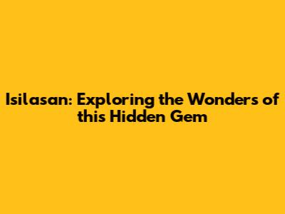 Isilasan: Exploring the Wonders of this Hidden Gem