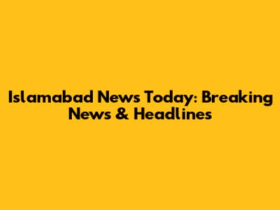Islamabad News Today: Breaking News & Headlines