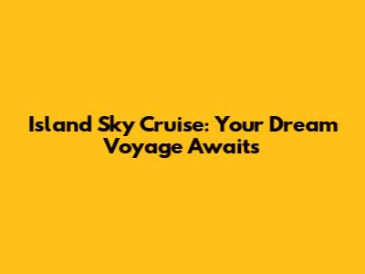 Island Sky Cruise: Your Dream Voyage Awaits
