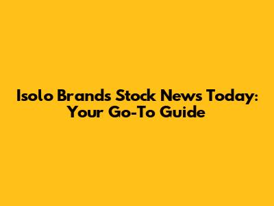 Isolo Brands Stock News Today: Your Go-To Guide
