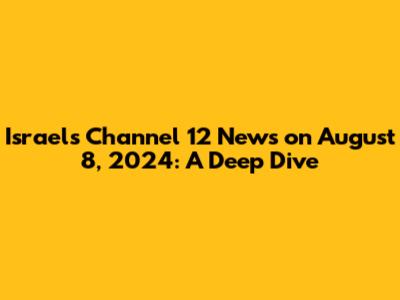 Israel's Channel 12 News on August 8, 2024: A Deep Dive