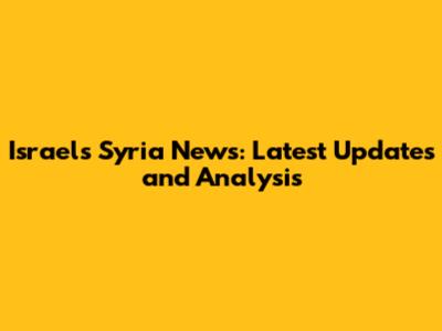 Israel's Syria News: Latest Updates and Analysis