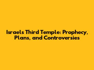 Israel's Third Temple: Prophecy, Plans, and Controversies