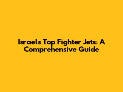 Israel's Top Fighter Jets: A Comprehensive Guide