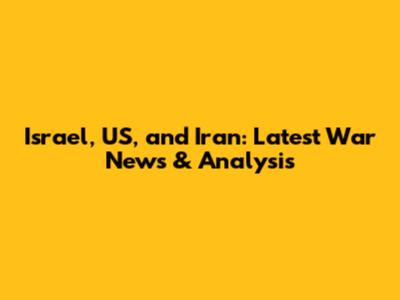 Israel, US, and Iran: Latest War News & Analysis