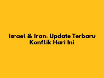 Israel & Iran: Update Terbaru Konflik Hari Ini