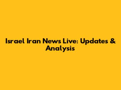 Israel Iran News Live: Updates & Analysis
