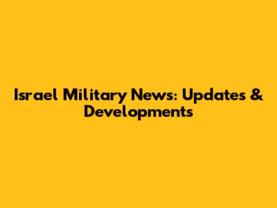 Israel Military News: Updates & Developments
