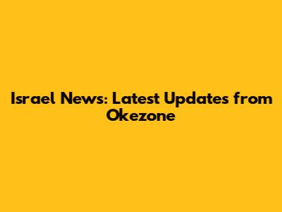 Israel News: Latest Updates from Okezone