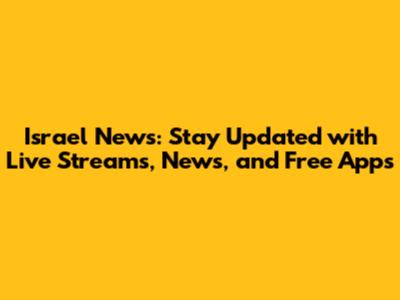 Israel News: Stay Updated with Live Streams, News, and Free Apps