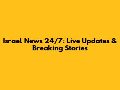 Israel News 24/7: Live Updates & Breaking Stories