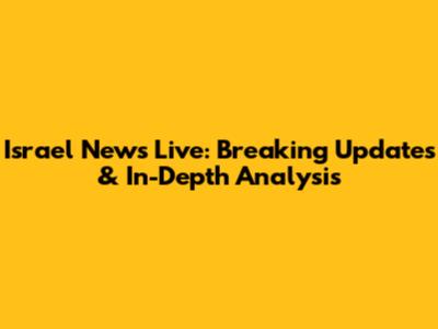 Israel News Live: Breaking Updates & In-Depth Analysis