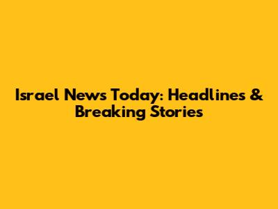 Israel News Today: Headlines & Breaking Stories