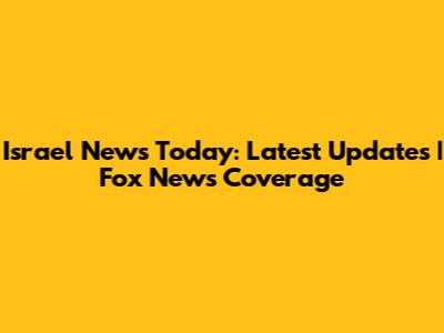 Israel News Today: Latest Updates | Fox News Coverage