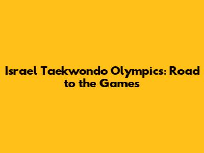 Israel Taekwondo Olympics: Road to the Games