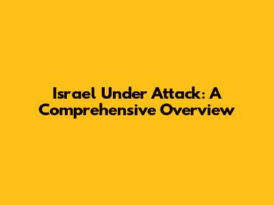 Israel Under Attack: A Comprehensive Overview