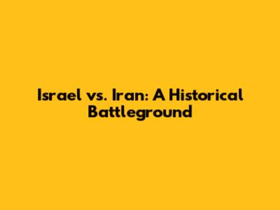 Israel vs. Iran: A Historical Battleground
