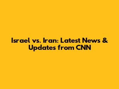 Israel vs. Iran: Latest News & Updates from CNN