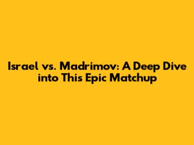 Israel vs. Madrimov: A Deep Dive into This Epic Matchup