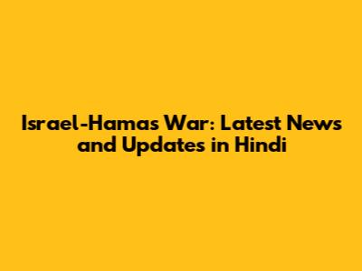 Israel-Hamas War: Latest News and Updates in Hindi