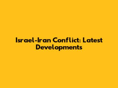 Israel-Iran Conflict: Latest Developments