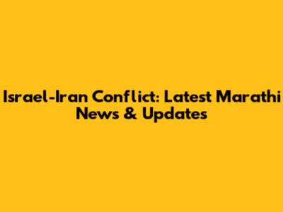 Israel-Iran Conflict: Latest Marathi News & Updates