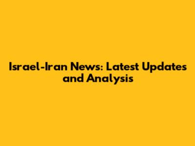 Israel-Iran News: Latest Updates and Analysis