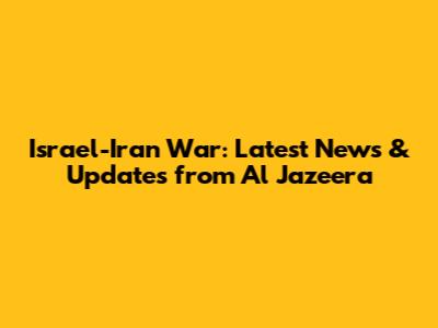 Israel-Iran War: Latest News & Updates from Al Jazeera