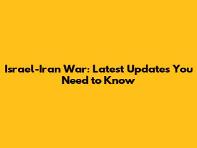 Israel-Iran War: Latest Updates You Need to Know