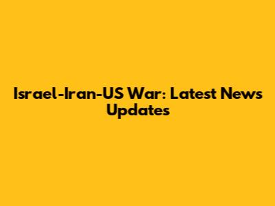 Israel-Iran-US War: Latest News Updates