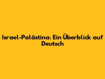 Israel-Palästina: Ein Überblick auf Deutsch