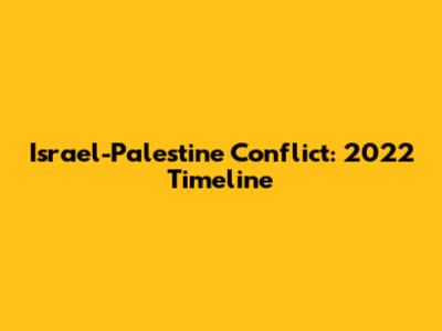Israel-Palestine Conflict: 2022 Timeline