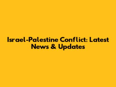 Israel-Palestine Conflict: Latest News & Updates